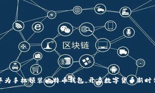 华为手机预装比特币钱包，开启数字货币新时代