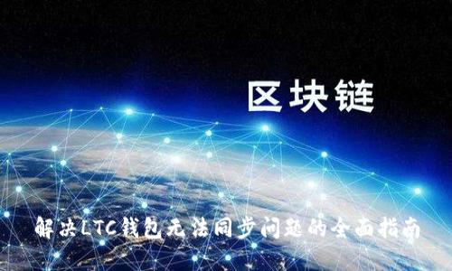 解决LTC钱包无法同步问题的全面指南
