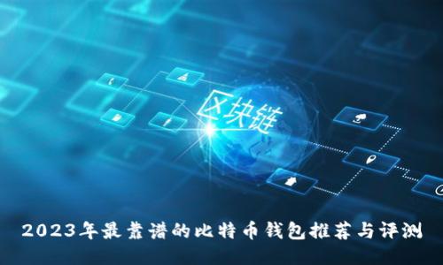 2023年最靠谱的比特币钱包推荐与评测