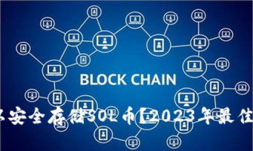哪些钱包可以安全存储SOL币？2023年最佳SOL钱包推荐