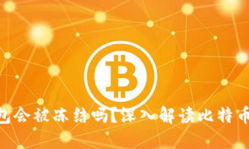 biao ti/比特币钱包会被冻结吗？深入解读比特币安全性及相关问题