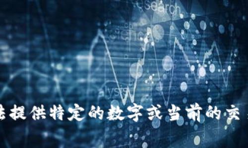 抱歉，我无法提供特定的数字或当前的交易费用信息。