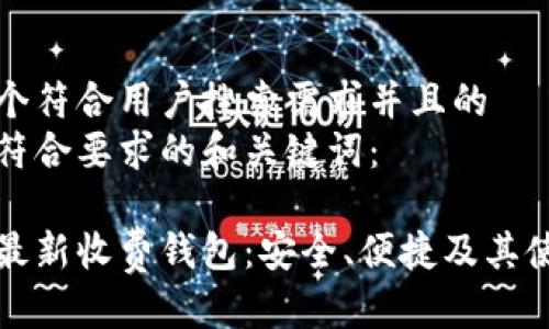 思考一个符合用户搜索需求并且的  
以下是符合要求的和关键词：  

以太坊最新收费钱包：安全、便捷及其使用技巧