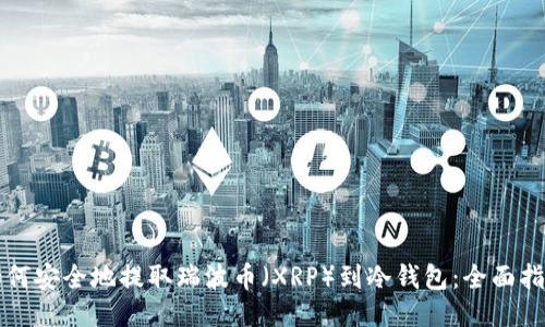 如何安全地提取瑞波币（XRP）到冷钱包：全面指南