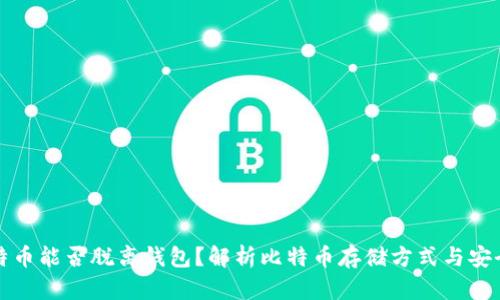 比特币能否脱离钱包？解析比特币存储方式与安全性