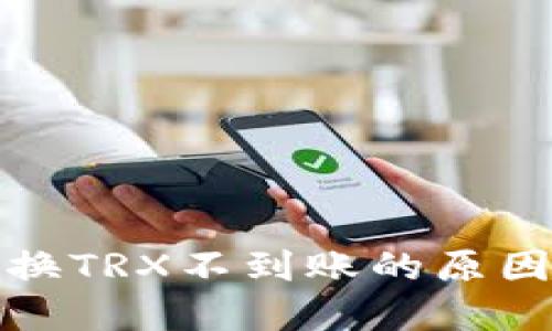 波场钱包兑换TRX不到账的原因及解决方案