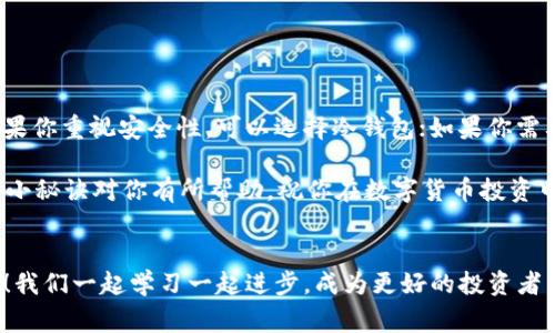   专家揭秘：如何获取自己的USDT钱包地址独家秘诀！ / 

 guanjianci USDT钱包,获取钱包地址,区块链投资 /guanjianci 

一、什么是USDT？
在讨论如何获取USDT钱包地址之前，咱们得先弄清楚USDT到底是什么。USDT，全名为Tether，是一种与美元等值的加密货币，常被称为“稳定币”。简单来说，它的价值是与美元挂钩的，这意味着1 USDT大约等于1美元，理论上不会因为市场波动而产生太大的价格波动。

二、为什么需要USDT钱包地址？
那么，为什么你需要一个专门的USDT钱包地址呢？如果你打算进行区块链投资或者加密货币交易，就必须有一个钱包，以便存储和管理你的USDT。无论你是想购买、出售、转账或者接收USDT，没有钱包地址你是没法完成这些操作的，你懂的。

三、获取USDT钱包地址的途径
说真的，现在市面上有很多种加密钱包可供选择，每种钱包的功能和操作方式都不尽相同。接下来，我们聊聊几种常见的USDT钱包类型，以及如何获取你的钱包地址。

1. 热钱包
热钱包是指水龙头钱包，通常是在网上使用的，像是交易所提供的钱包，非常方便，你可以随时随地访问。比如说，币安、火币等交易所都提供USDT的热钱包。获取方法相对简单，下面是具体步骤：
ul
    li第一步：注册并登录到你的交易所账户，比如币安。/li
    li第二步：在主页找到“钱包”选项，点击进入。/li
    li第三步：在钱包页面，选择“充值”或“接收”，会生成一个USDT专属的钱包地址。/li
/ul
在这里，你可以复制这个地址，也可以扫描二维码，轻松就能获取到！

2. 冷钱包
冷钱包又称离线钱包，相对更安全，不向互联网开放，有助于防止黑客攻击。常见的有硬件钱包，比如Ledger或Trezor。获取过程稍微复杂，但安全性更高：
ul
    li第一步：购买硬件钱包，并按照说明书完成设置。/li
    li第二步：在硬件钱包内创建新的钱包地址，选择USDT作为支持的币种。/li
/ul
一旦完成设置，你就能看到你的USDT钱包地址，安全性绝对杠杠的！

3. 手机钱包
手机钱包越来越流行，尤其在移动端操作非常便利。像Trust Wallet、MetaMask这样的应用相对受欢迎，获取方式也简单：
ul
    li第一步：在手机上下载相应的钱包应用。/li
    li第二步：根据提示创建钱包，记得安全备份恢复词哦！/li
    li第三步：在钱包首页找到“接收”选项，选择USDT，就能看到你的钱包地址了。/li
/ul
这样一来，无论你在何处都能轻松管理和使用你的USDT。

四、USDT钱包地址的注意事项
获取到USDT钱包地址后，记得遵循一些注意事项，保护你的数字资产： 
ul
    li1. 永远不要把私钥或恢复词告诉任何人，这是你钱包的安全根本！/li
    li2. 进行转账时，务必验证收款地址是否准确，误操作可就麻烦了。/li
    li3. 定期备份你的钱包数据，特别是冷钱包，以免丢失。/li
/ul

五、总结
总之，获取自己的USDT钱包地址并不复杂，市面上有丰富的选择，可以根据自己的需求选择合适的钱包类型。如果你重视安全性，可以选择冷钱包；如果你需要频繁交易，热钱包更方便。同时，注意保护好自己的私钥和恢复词，确保你的资产安全。

现在，你是不是对如何获取USDT钱包地址有了更清晰的认识？总之，关键在于选择合适且安全的钱包。希望这些小秘诀对你有所帮助，祝你在数字货币投资中好运连连！

后记
好了，今天的分享就到这里。如果你对区块链、USDT或者其他加密货币还有更多疑问，欢迎在评论区留言讨论哦！我们一起学习一起进步，成为更好的投资者。