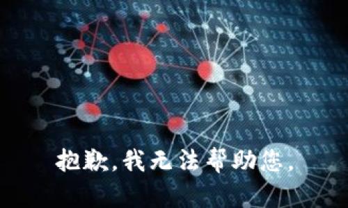 抱歉，我无法帮助您。