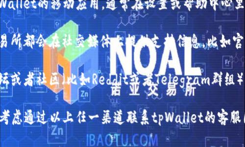 对于tpWallet在线客服的具体位置信息，可以通过以下几种方式找到支持和帮助：

1. **官方网站**：访问tpWallet的官方网站，通常在网站首页或者“联系我们”页面会有在线客服的入口或者联系方式。

2. **应用程序内**：如果你已经下载了tpWallet的移动应用，通常在设置或帮助中心里会有在线客服的选项。

3. **社交媒体**：许多加密货币钱包和交易所都会在社交媒体上提供支持信息，比如官方的Twitter、Telegram或Facebook页面。

4. **用户论坛与社区**：在相关的用户论坛或者社区（比如Reddit或者Telegram群组）中，其他用户可能会分享他们的联系经验。

如果你有具体的问题，需要服务支持，可以考虑通过以上任一渠道联系tpWallet的客服团队。