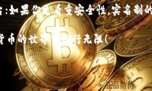 关于“USDT钱包是否实名”的问题，这实际上是一个关系到数字货币使用和隐私保护的问题。下面我将为你详细解析这个话题。

USDT是什么？
USDT，全名为Tether，是一种与美元挂钩的稳定币，广泛应用于加密货币交易中。简单来说，USDT的价值与美元1:1挂钩，使其在数字货币市场中可以充当一种相对稳定的资产。比如，在数字货币交易所进行交易时，很多交易者会选择用USDT作为他们的资产，以降低市场波动带来的风险。

数字钱包的基本概念
数字钱包，或称为加密钱包，是用于存储、管理和交易加密数字货币的工具。与传统的钱包不同，数字钱包的形式有很多种，包括软件钱包、硬件钱包以及在线钱包等。每种钱包的安全性、易用性都各有优缺点。

USDT钱包是否需要实名
好了，咱们直接进入重点：USDT钱包需不需要实名？其实，这个问题并没有一个固定的答案，因为它取决于多个因素，主要包括你所选择的钱包提供商和用来购买USDT的交易所。

一些加密货币交易所和钱包服务确实要求用户进行实名认证，这是出于遵守国家法规和防止洗钱等非法行为的考虑。比如，像Coinbase、Binance这样的知名交易所在用户注册时，会要求提供身份证明和一些个人信息。

然而，还有一些去中心化钱包或不需要实名的交易所，你可以在这些平台上直接进行交易而无需提供身份证明。说真的，这对于那些追求隐私的用户来说，确实是一种吸引力。不过，你得考虑到这类服务的安全性和可靠性。

实名制的优缺点
所以，实名制到底有什么好处和坏处呢？

h4优点：/h4
ul
    listrong安全性：/strong通过实名认证，可以有效防止一些恶意行为，比如洗钱、欺诈等。这种措施让交易环境变得更加安全。/li
    listrong合规性：/strong遵循国家的法律法规，保障了用户在交易过程中的合法权益。/li
/ul

h4缺点：/h4
ul
    listrong隐私问题：/strong要求实名制的交易所可能会收集用户的个人信息，这在某种程度上降低了用户的隐私保护。/li
    listrong便利性：/strong对于那些希望快速入门、不想过多环节的用户来说，实名认证会显得比较繁琐。/li
/ul

如何选择合适的USDT钱包
在选择合适的USDT钱包时，你可以考虑以下几个方面：

ul
    listrong安全性：/strong这应该是首要考虑的因素。一些钱包提供多重身份验证、冷存储等安全措施，能大大提升账户的安全性。/li
    listrong易用性：/strong用户界面友好、操作简单的钱包会更受欢迎。毕竟，复杂的操作界面对于新手用户来说可能是一种负担。/li
    listrong交易费用：/strong不同钱包和交易所对交易费用的规定可能千差万别，选择那些费用合理的服务可以为你节省一笔开支。/li
    listrong支持的资产种类：/strong如果你不仅打算交易USDT，还想尝试其他加密货币，选择一个支持多种资产的钱包会好很多。/li
/ul

总结
总的来说，USDT钱包是否需要实名，主要看你选择的服务和法规要求。如果你比较注重隐私，可以选择不需要实名的钱包或平台；如果你更看重安全性，实名制的选择可能更适合你。无论哪种选择，确保深入了解相关的安全措施和使用条款，做到心中有数才是最重要的。

最后，记得无论在哪个平台进行交易，都要保持警惕，确保你的数字资产的安全哦！希望这篇文章能对你有所帮助，祝你在加密货币的世界中畅行无阻！

以上内容仅供参考，在实际操作中请结合具体情况谨慎选择。