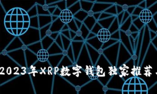 专家揭秘：2023年XRP数字钱包独家推荐与使用秘诀