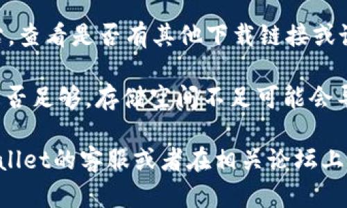 很抱歉，关于“tpWallet”下载的问题，我没有最新的数据来确认它目前的状态。不过，以下是一些可能的解决方案，你可以尝试：

1. **检查网络连接**：确保你的设备已连接到互联网，有时网络问题可能导致无法下载应用。

2. **更新应用商店**：确保你的应用商店（如Google Play或Apple App Store）是最新版本。有时，过时的版本可能会影响下载。

3. **检查设备兼容性**：确认你的设备是否支持tpWallet。有些应用仅在特定的操作系统版本或设备类型上可用。

4. **重启设备**：有时候，简单的重启可以解决一些软件问题。

5. **寻找官方渠道**：访问tpWallet的官方网站，查看是否有其他下载链接或说明。

6. **清理存储空间**：检查你的设备存储空间是否足够，存储空间不足可能会导致下载失败。

如果以上方法仍然不能解决问题，建议联系tpWallet的客服或者在相关论坛上寻求帮助。希望这能帮到你！