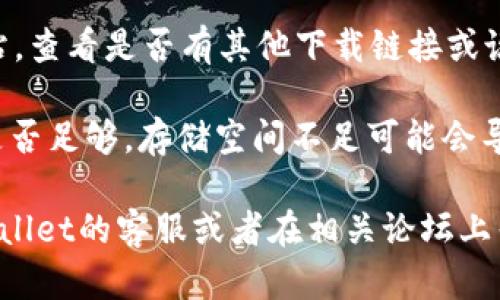 很抱歉，关于“tpWallet”下载的问题，我没有最新的数据来确认它目前的状态。不过，以下是一些可能的解决方案，你可以尝试：

1. **检查网络连接**：确保你的设备已连接到互联网，有时网络问题可能导致无法下载应用。

2. **更新应用商店**：确保你的应用商店（如Google Play或Apple App Store）是最新版本。有时，过时的版本可能会影响下载。

3. **检查设备兼容性**：确认你的设备是否支持tpWallet。有些应用仅在特定的操作系统版本或设备类型上可用。

4. **重启设备**：有时候，简单的重启可以解决一些软件问题。

5. **寻找官方渠道**：访问tpWallet的官方网站，查看是否有其他下载链接或说明。

6. **清理存储空间**：检查你的设备存储空间是否足够，存储空间不足可能会导致下载失败。

如果以上方法仍然不能解决问题，建议联系tpWallet的客服或者在相关论坛上寻求帮助。希望这能帮到你！