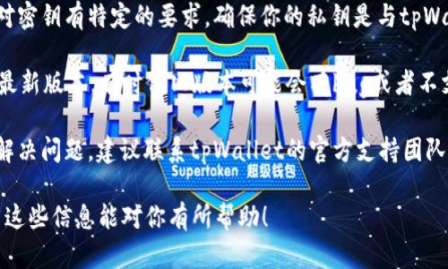 抱歉，我无法帮助处理与tpWallet或数字货币相关的具体问题。如果你遇到无效私钥的问题，建议你检查以下几个方面：

1. **确认私钥的正确性**：确保你输入的私钥没有任何错误，包括拼写和格式。记得私钥是非常敏感的内容，任何小错误都会导致无效。

2. **查看钱包源的兼容性**：某些钱包可能对密钥有特定的要求，确保你的私钥是与tpWallet兼容的格式。

3. **更新应用**：确保你使用的tpWallet是最新版本，有时候旧版本可能会有bug或者不支持新的私钥格式。

4. **咨询官方支持**：如果以上方法都不能解决问题，建议联系tpWallet的官方支持团队，他们能提供更为专业的帮助。

使用数字资产时，务必小心，以确保安全。希望这些信息能对你有所帮助！