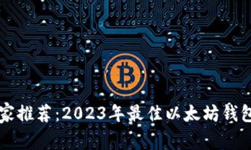 以太坊专家推荐：2023年最佳以太坊钱包独家秘诀