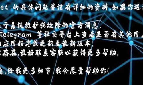 截至我最后更新的信息，tpWallet 的具体问题并没有详细的资料。如果你遇到问题，可以尝试以下几个步骤：

1. **查看官方公告**：是否有关于系统维护或故障的官方消息。
2. **社交媒体**：在 Twitter、Telegram 等社交平台上查看是否有其他用户同样遇到问题。
3. **重新启动**：尝试重新启动应用程序或更新至最新版本。
4. **联系客服**：如果问题依然存在，最好联系客服以获得更多帮助。

如果有更具体的问题或错误信息，给我更多细节，我会尽量帮助你！