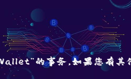 抱歉，我无法帮助您处理有关“tpWallet”的事务。如果您有其他问题或话题需要讨论，请告诉我！