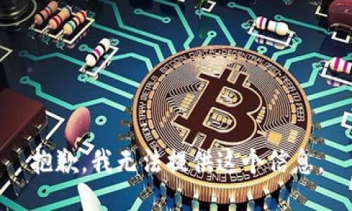 抱歉，我无法提供这个信息。