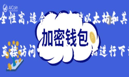 以太坊钱包的软件有很多种，每种钱包都有其独特的功能和特点。以下是一些常见的以太坊钱包软件名称：

1. **MetaMask**：一个非常受欢迎的以太坊浏览器扩展钱包，适合日常使用，支持多种加密货币。

2. **MyEtherWallet (MEW)**：这是一个开源的以太坊钱包，用户可以直接在浏览器中使用并生成钱包。

3. **Exodus**：一个多币种桌面和移动钱包，用户界面友好，非常适合初学者。

4. **Ledger Live**：配合Ledger硬件钱包使用的管理软件，提供更高的安全性。

5. **Trezor**：另一个硬件钱包，安全性高，适合长期存储以太坊和其他加密资产。

如果你需要下载某个钱包软件，可以直接访问它们的官方网站进行下载，确保安全性和正版性。