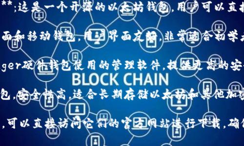 以太坊钱包的软件有很多种，每种钱包都有其独特的功能和特点。以下是一些常见的以太坊钱包软件名称：

1. **MetaMask**：一个非常受欢迎的以太坊浏览器扩展钱包，适合日常使用，支持多种加密货币。

2. **MyEtherWallet (MEW)**：这是一个开源的以太坊钱包，用户可以直接在浏览器中使用并生成钱包。

3. **Exodus**：一个多币种桌面和移动钱包，用户界面友好，非常适合初学者。

4. **Ledger Live**：配合Ledger硬件钱包使用的管理软件，提供更高的安全性。

5. **Trezor**：另一个硬件钱包，安全性高，适合长期存储以太坊和其他加密资产。

如果你需要下载某个钱包软件，可以直接访问它们的官方网站进行下载，确保安全性和正版性。