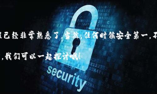 TPWallet的币怎么转出？专家独家揭秘转账秘诀！

TPWallet, 转出, 数字货币/guanjianci

引言
大家好！今天我们来聊聊TPWallet，尤其是如何将你的币从TPWallet转出。你知道吗，现在越来越多的人加入了数字货币的世界，但很多人对于如何进行转账还不太熟悉。说真的，这其实并没有你想象的那么复杂！让我们一步一步来解析这个过程，让你轻松掌握转账的秘诀，跟随我一起，只需几分钟就能搞定！

什么是TPWallet？
在深度讨论转账之前，先来简单了解一下TPWallet。TPWallet是一款专注于数字货币管理的移动端钱包，支持多种主流区块链的数字资产。它的界面简洁易用，可以说是新手和老手的好帮手！你可以用它精准地存储、管理和转账自己的数字资产。

转出之前的准备工作
在进行转账前，确保你已经做好了以下几步准备工作：

ul
    li确保你已经下载并安装了TPWallet。/li
    li确认自己钱包中的数字资产已经到位。/li
    li准备好接收地址，也就是说，如果你要转账给某个人，那要先确认对方的钱包地址！/li
/ul

这几个步骤可千万不要马虎，尤其是接收地址，弄错了可是会导致资产损失哦！你懂得，这可不是开玩笑的事儿。

具体转账步骤
接下来，我们就进入正题，看看如何将币从TPWallet转出。按照以下步骤来做，你就能轻松搞定了！

h4第一步：打开TPWallet/h4
首先，当然是打开你的TPWallet啦！如果你还没有登录，记得输入密码并解锁你的钱包。这个过程应该是非常简单明了的。

h4第二步：选择资产/h4
然后，进入钱包首页，你会看到你所有的资产列表。如果你有多种币种，选择你想要转出的币种，比如以太坊、比特币等等。点击对应的币种，进入资产详情页。

h4第三步：点击“转出”或“发送”按钮/h4
在资产详情页中，找到“转出”或“发送”按钮。这个按钮通常比较明显，点击进去就好。在这里，TPWallet会要求你输入接收方的钱包地址和转账金额。对了，记得核实接收地址哦，不然的话，钱就打水漂了！

h4第四步：输入接收地址和转账金额/h4
你需要在转账界面输入接收地址和转账金额。在输入接收地址时，可以直接粘贴，也可以手动输入。确保这个地址是一个有效且正确的钱包地址。

转账金额可以根据你的需求输入，比如说你想转0.5个ETH，就输入0.5。说真的，不用担心额度，TPWallet支持的金额范围通常是很大的。不过，要注意可能会有转账手续费，这一点一定要提前了解。

h4第五步：确认交易信息/h4
在你输入完信息后，TPWallet会给你一个确认页面，仔细核对一下你输入的所有信息。在确认无误后，点击确认或发送按钮！这一步真的是至关重要，毕竟一不小心可能就会把钱转错地方。

h4第六步：完成转账/h4
确认后，TPWallet会根据区块链的确认机制进行转账。你可以在交易记录中查看转账状态。通常情况下，转账会在几分钟内完成。不过，在高峰期时，有可能需要更长时间，所以请耐心等候哦！

注意事项
在转账过程中，有几点你需要特别留意的事项：

ul
    li确认接收地址：一定要仔细检查，你懂的，一个错字就可能导致你的币打到错误的地方！/li
    li了解手续费：不同的币种手续费会有所不同，务必在转账前了解清楚，这样才不会吃亏。/li
    li区块链确认时间：转账完成后要耐心等候，有可能会因为网络繁忙而导致确认时间延长。/li
/ul

总结
好了，今天关于TPWallet转币的秘诀就到这里了！通过简单几个步骤，你就能轻松将自己的数字资产转出，相信大家现在对转账流程已经非常熟悉了。当然，任何时候安全第一，不要轻易相信任何人提供的钱包地址，保持警惕永远没错。

现在，是时候试一试了！打开你的TPWallet，操作一下，感受一下转账的乐趣吧！如果在操作过程中遇到什么问题，欢迎在评论区留言，我们可以一起探讨哦！

感谢你的耐心阅读，希望这篇文章能对你有所帮助，祝你在数字货币的世界中一路顺风！