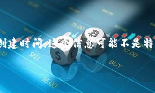 TP钱包（TP Wallet）是一个多链钱包，用户可以使用它来管理多种数字资产。至于TP钱包的具体创建时间，这个信息可能不是特别明确，因为钱包应用的开发和发布往往有多个阶段。不过，TP钱包的推出大致是在2018年左右。

如果你对TP钱包有其他具体的问题，或者想了解更多关于其功能或使用方法的内容，请告诉我！