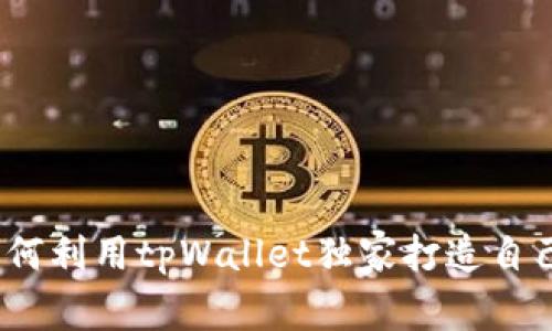 专家揭秘：如何利用tpWallet独家打造自己的项目秘诀