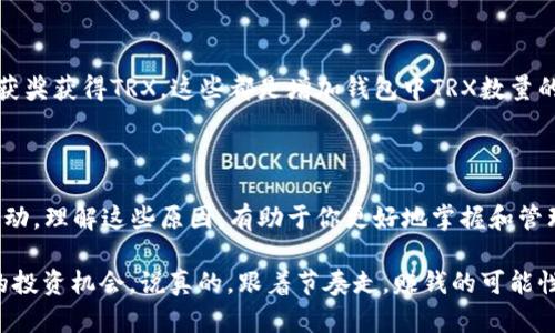 在讨论钱包中TRX（波场币）数量变化的原因之前，很多人可能会好奇，究竟TRX是什么？它是波场网络的加密货币，波场是一个基于区块链的去中心化平台，旨在构建一个自由的数字内容生态系统。

随着加密货币的普及，很多人开始关注TRX钱包的变化。在这里，我们探讨几个可能导致你钱包中TRX数量变多的原因。

### 1. **交易收益**

钱包中的TRX数量可能因为你参与了交易而增加。比如说你在一个加密货币交易所进行交易，卖出其他加密货币，换成了TRX，那么自然你的TRX数量就会增加。

### 2. **投资回报**

如果你投资了某个基于TRX的项目，比如借贷、流动性提供或者质押，你可能会以更高的回报率获取到新的TRX。很多时候，平台会定期分发收益，因此，你的钱包余额就会呈现增加的趋势。

### 3. **空投活动**

有些项目可能会进行空投，为了吸引用户参与，从而将TRX或其他代币分发给钱包地址。如果你符合条件，可能会在不知不觉中获得了一些额外的TRX。这种情况在加密货币市场上是比较常见的，尤其是在项目启动或者社区活动时。

### 4. **网络奖励**

在波场网络中，用户可以通过参与一些活动获得TRX奖励，比如进行内容创作、社区建设等。这类活动往往是奖励用户以促进社区发展的策略，让你在参与的时候能够赚取TRX。

### 5. **跨链转账**

如果你的其他钱包或者交易平台支持跨链转账，可能在你进行跨链转帐时，Trx数量也会相应发生变化。有些用户可能并不知道，这种转账过程涉及到多个平台，导致TRX正确记录到你的钱包中。

### 6. **错误或技术原因**

技术故障或者错误在某些情况下也可能导致你的TRX数量出现异常增加。虽然这种情况比较少见，但也不能排除。如果发现这种情况，建议联系相关技术支持进行核查。

### 7. **社区活动与奖励制度**

波场社区时常会举办各种活动，例如征文比赛、交易挑战等。参与这些活动，不仅可以获得知识，还能通过获奖获得TRX。这些都是增加钱包中TRX数量的途径。

### 总结

TRX钱包中数量变化的原因有很多，除了直接的交易收益、投资回报、空投等，还有一些技术因素和社区活动。理解这些原因，有助于你更好地掌握和管理自己的加密资产。

在未来，要确保自己的钱包安全，可以定期检查钱包余额，不定期参与社区活动，还可以关注新项目带来的投资机会。说真的，跟着节奏走，赚钱的可能性可真不小呢！希望这些信息能帮助你更好地理解TRX钱包的变化，助你在加密数字货币市场中乘风破浪！