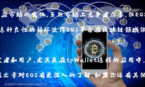 在tpWallet中，EOS是指一种区块链平台和数字货币。EOS（企业操作系统）是一种旨在提供高效、可扩展和易于使用的区块链解决方案，特别适用于开发去中心化应用（dApps）。下面我将详细为你介绍EOS的相关信息。

一、EOS的基本概念

EOS是由Block.one公司开发的区块链平台，创建于2017年。它采用了一个新颖的共识机制，名为DPoS（Delegated Proof of Stake，委托权益证明），这种机制允许EOS网络的持币者通过投票选出代表，提升了网络的交易速度和吞吐量。

二、EOS的特点

1. 高性能：EOS具备极高的交易处理能力，理论上可处理每秒数千笔交易，这是许多传统区块链平台无法比拟的。

2. 免费的交易：与比特币和以太坊不同，EOS平台的用户在进行交易时不需要支付费用。这是因为每个账户都有资源（CPU、NET和RAM），用户通过持有EOS代币来获得相应的资源。

3. 易于开发：EOS提供了丰富的开发工具和完善的文档，帮助开发者更加方便地构建和部署去中心化应用。

三、EOS与其他区块链的对比

EOS与以太坊是两个热门的去中心化应用平台，它们各有利弊。EOS的优势在于其高交易速度和低交易成本，而以太坊在智能合约的功能与生态环境方面更为成熟。这使得开发者的选择常常取决于其具体项目的需求。

四、如何在tpWallet中使用EOS

tpWallet作为一款多链钱包，支持EOS的存储和转账。用户只需简单几步即可开始使用：首先，确保下载了最新版本的tpWallet并完成注册，然后在钱包中找到EOS选项，就可以进行相关的操作了。

在tpWallet中，你可以很方便地管理你的EOS资产，随时查看账户余额，发送和接收EOS币，参与投票等。说真的，对于一个钱包来说，用户友好的界面和快捷的操作流程都是非常重要的，不然很容易就让人觉得头疼。

五、EOS的未来发展

近年来，随着去中心化金融（DeFi）和NFT（非同质化代币）的兴起，EOS也在不断调整其发展战略，以适应市场的变化。虽然市场上竞争者众多，但EOS依然在积极发展中，例如通过生态建设、网络资源、提升安全性等方式来增强其市场竞争力。

此外，EOS社区也在不断扩展和壮大，越来越多的开发者和用户加入其中，形成了一个活跃的生态圈。这种良性的循环使得EOS平台在区块链领域依然具有吸引力。

六、结语

总的来说，EOS作为一种创新的区块链平台，凭借其卓越的性能和用户友好的特点，吸引了大量的开发者和用户。尤其是在tpWallet这样的应用中，EOS的使用越来越便捷。如果你对区块链技术或者数字货币感兴趣，EOS无疑是一个值得关注的领域。

在未来，随着区块链技术和应用的不断发展，EOS有望在许多领域发挥更大的作用。希望你能通过这篇文章对EOS有更深入的了解。如果你还有其他问题，欢迎随时问我！