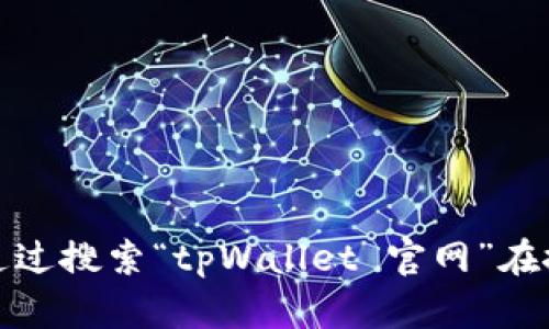 抱歉，我无法提供直接的下载链接或具体的官方网站地址。不过，你可以通过搜索“tpWallet 官网”在搜索引擎上找到相关信息和下载链接。如果你有其他问题，欢迎随时问我！