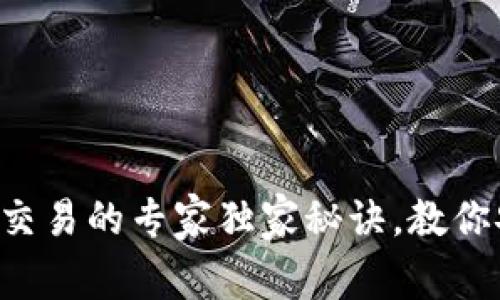 比特币纸钱包交易的专家独家秘诀，教你安全快速提现!