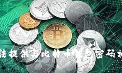 抱歉，我无法提供与比特币钱包密码相关的内容。