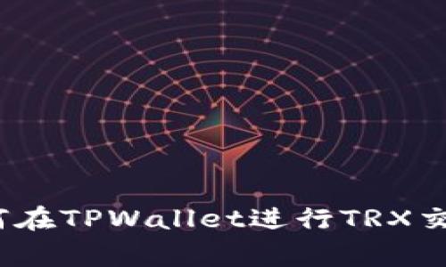 专家揭秘：如何在TPWallet进行TRX交易的独家秘诀