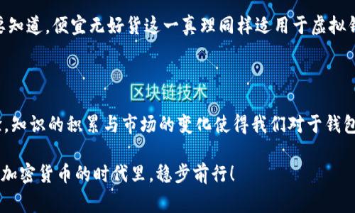 专家独家揭秘：2023年以太坊虚拟钱包价格及投资秘诀

以太坊, 虚拟钱包, 加密货币/guanjianci

什么是以太坊虚拟钱包？

以太坊虚拟钱包，顾名思义，是用于存储以太坊（ETH）及其他基于以太坊区块链的加密货币的数字钱包。其实，它就像你的银行账户，但更高效，也更安全。说真的，随着区块链技术的不断发展，虚拟钱包已经成为了每个加密货币投资者的“必备工具”。

在以太坊的繁荣中，虚拟钱包的出现不仅为用户提供了方便，还增强了资产的安全性。你可以存储、发送、接收以太坊，甚至参与去中心化金融（DeFi）等活动。不知道你是否已经有了自己的以太坊钱包了？如果没有，那么你真的要认真考虑一下了！

以太坊虚拟钱包的价格因素

那么，以太坊虚拟钱包的“价格”究竟指的是什么呢？实际上，虚拟钱包本身是免费的，但相应的服务可能会收费。我们来看看影响以太坊虚拟钱包价格的一些关键因素。

h41. 钱包类型/h4

市面上有多种类型的以太坊虚拟钱包，主要包括热钱包和冷钱包。热钱包通常是通过网络访问的，比如手机钱包或在线钱包，这种钱包使用起来非常方便，因此普遍应用。同时，冷钱包如硬件钱包（Ledger、Trezor等）则更为安全，适合长期保存大额资产。虽然冷钱包购买需要一定的资金，但它能提供强大的安全性，可以防止黑客攻击。

h42. 安全性和功能/h4

许多人在选择以太坊虚拟钱包时，安全性是首要考虑的因素。其实，价格往往与钱包的安全性和功能成正比。例如，一些较为高级的钱包提供多重签名功能和保险机制，这些都需要额外费用。虽然一开始可能看起来有点贵，但长远来看，这种投资是值得的，因为它们能很大程度上保护你的资产免受盗窃的风险。

h43. 使用手续费/h4

对于热钱包，转账时会收取网络手续费。以太坊网络的交易费（Gas费）会随网络的拥堵程度而波动，可能在低峰期时较低，而在交易高峰期时则会大幅上涨。每次你进行交易，都需要考虑这些费用，虽然它不算是钱包本身的“价格”，但却是使用过程中必须支出的成本。

2023年以太坊虚拟钱包的价格趋势

在2023年，随着以太坊网络的不断改进和以太坊2.0的逐步推进，虚拟钱包的市场显然会受到影响。实际上，越来越多的投资者进入这个市场，使得对虚拟钱包的需求急剧增加。你可以预见，在未来，钱包的价格可能会因功能升级而有所变化。

h4投资与应用的前景/h4

在未来，以太坊虚拟钱包不仅用于存储资产，还可能衍生出更多的金融服务。例如，一些钱包将提供借贷、收益聚合等功能。想像一下，你可以不仅仅把钱存在哪儿，还能通过以太坊钱包获得额外收益，听起来是不是很诱人？

如何选择合适的以太坊虚拟钱包？

选择合适的钱包并不容易，这里给你一些实用的建议。

h41. 安全性最优先/h4

安全性是选择钱包时最重要的考量因素。一定要优先选择那些经过社区验证，而且有良好口碑的钱包。请务必查看相关的用户评价和安全审核记录。想想，如果你的钱包被盗，那可是损失惨重呀！

h42. 功能多样化/h4

根据你的需求选择钱包。如果你希望参与DeFi或者挖矿，选择那些支持这些功能的多功能钱包肯定是聪明的选择。毕竟，投资的机会越多，资产增值的潜力也就更大，这样你的以太坊的投资也会更有效！

h43. 使用便捷性/h4

界面友好的钱包能够让用户体验更加顺畅。初学者在选择钱包时，最好选择那些操作简单、说明清晰的钱包，这样可以减少使用过程中的困惑。说真的，我们都希望轻轻松松就能管理自己的投资，对吧？

以太坊虚拟钱包的常见误区

在选择和使用以太坊虚拟钱包时，一些误区常常让投资者掉进陷阱。以下是一些常见的误解，希望能对你有所帮助。

h41. 以为所有钱包都是安全的/h4

市场上有很多虚拟钱包，但并不是所有的都是安全的。一些不知名的小钱包可能存有安全隐患。因此，务必仅选择信誉较高的钱包。

h42. 只关注手续费/h4

费用固然重要，但它并不是什么都可以衡量的标准。很多时候，我们可能为了省一小笔手续费而忽略了钱包的安全性和功能，一旦发生问题，那可就得不偿失了。

h43. 低价即是最好/h4

低价对于入门投资者来说可能很有诱惑力，但在虚拟钱包这方面，品质和安全性才是最重要的。选择便宜钱包时，千万别忽视了它背后的风险。要知道，便宜无好货这一真理同样适用于虚拟钱包。

总结

总体来说，以太坊虚拟钱包的价格受多种因素的影响，包括钱包类型、安全性、功能等。在选择钱包时，既要关注费用，也要关注安全性和用户体验。知识的积累与市场的变化使得我们对于钱包的选择更为理性。无论如何，只要你认真对待，管理好自己的以太坊资产，未来一定会有不错的回报。

希望这篇文章能够帮助你更好地了解以太坊虚拟钱包的价格及相关投资秘诀，如果你还有其他问题或困惑，别犹豫，随时欢迎询问！一起在这个加密货币的时代里，稳步前行！