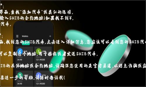 要查找SHIB（Shiba Inu）代币在IM钱包中的地址，您可以按照以下步骤进行操作：

1. **打开IM钱包**：首先，确保您已经下载并打开IM钱包应用。

2. **创建/导入钱包**：如果您还没有钱包账户，您需要创建一个新钱包或导入已有钱包（确保您有助记词或私钥）。

3. **添加SHIB代币**：
   - 在应用内的主界面，查找“添加代币”或类似的选项。
   - 搜索“SHIB”或输入SHIB的合约地址（如果找不到）。
   - 选择添加SHIB代币。

4. **查看钱包地址**：
   - 在您的钱包界面，找到您的SHIB代币。点击进入详细信息，您应该可以看到您的SHIB代币地址。

5. **复制地址**：您可以复制这个地址，用于接收或者发送SHIB代币。

如果您在寻找某个SHIB的具体地址或合约地址，请确保您使用的是官方渠道，以避免诈骗或盗币事件。

如果有其他问题或需要进一步的帮助，请随时告诉我！