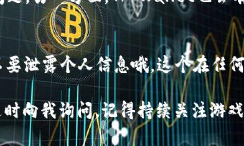 在《萌宠大陆》中提币到TP Wallet其实是一个比较简单的过程，不过有几个步骤需要注意。接下来，我将为你详细介绍如何操作。首先，我们来看看整个流程。

1. 创建TP Wallet账户
如果你还没有TP Wallet的账户，首先需要去TP Wallet的官方网站或应用商店下载并安装TP Wallet。在安装完成后，打开应用并按照提示完成账户的注册。记得妥善保存好你的助记词和私钥，这对于你以后的资金安全非常重要。说真的，这些都很关键，万一丢了可能会导致无法找回资产哦。

2. 绑定你的萌宠大陆账户
在萌宠大陆中，你需要在游戏内的设置里找到“钱包”或“账户绑定”相关的选项。点击进入后，系统会提示你输入TP Wallet的地址，确保你输入的地址是正确的。这个过程可能会涉及一些验证，比如短信或邮箱确认，别忘了哦。

3. 提币操作
一切准备就绪后，进入萌宠大陆的主界面，找到“提币”或“提现”的功能选项。点击之后，你会看到一个提币界面。这里通常会显示你的可提币数量。在对应的框里填入你希望提取的币量，然后选择刚才绑定的TP Wallet作为提币地址。
这里需要注意的是，提币通常会有一定的手续费，所以你要确保你的游戏币余额能覆盖这些费用。你也可以查看会有提币的确认时间，一般来说会在几个小时内完成，但偶尔也可能因为网络拥堵而延迟，所以你要保持耐心，懂的吧？

4. 确认并提交提币请求
在提交之前建议你再检查一遍币量和钱包地址，确认无误后，点击确认或提交按钮。系统会弹出提币申请成功的提示，然后你就可以等待系统处理了。在这个过程中，你会收到一封来自游戏的邮件或通知，告知你申请的状态。

5. 查看TP Wallet到账情况
提币请求提交后，可以在TP Wallet中查看到账情况。在TP Wallet的首页，通常会有一个“资产”或者“交易记录”的选项，你可以点击进去查看。如果一切顺利，你会看到你的资产增加了。说真的，这时候一定要感到很开心吧！

6. 遇到问题怎么办？
在提币过程中，如果有任何问题，比如不到账、地址错误等，记得及时联系萌宠大陆的客服。客服通常可以提供帮助，解决你的疑难问题。另一方面，TP Wallet也会有他们的客服渠道，你可以按照提示进行反馈，通常他们也很耐心、专业。

总结
提币到TP Wallet是个简单的过程，只要你跟着这个步骤来，很快就能成功转移你的游戏资产了。记得保持好你的账户信息，千万不要泄露个人信息哦，这个在任何时候都是个大忌。希望你在萌宠大陆玩的愉快，也能在TP Wallet中管理好你的资产！

通过以上内容，相信你对《萌宠大陆》提币到TP Wallet的流程有了更清晰的了解。如果还有疑问或者想深入了解某个步骤，欢迎随时向我询问。记得持续关注游戏最新动态，保持良好的游戏心态哦！