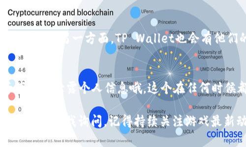 在《萌宠大陆》中提币到TP Wallet其实是一个比较简单的过程，不过有几个步骤需要注意。接下来，我将为你详细介绍如何操作。首先，我们来看看整个流程。

1. 创建TP Wallet账户
如果你还没有TP Wallet的账户，首先需要去TP Wallet的官方网站或应用商店下载并安装TP Wallet。在安装完成后，打开应用并按照提示完成账户的注册。记得妥善保存好你的助记词和私钥，这对于你以后的资金安全非常重要。说真的，这些都很关键，万一丢了可能会导致无法找回资产哦。

2. 绑定你的萌宠大陆账户
在萌宠大陆中，你需要在游戏内的设置里找到“钱包”或“账户绑定”相关的选项。点击进入后，系统会提示你输入TP Wallet的地址，确保你输入的地址是正确的。这个过程可能会涉及一些验证，比如短信或邮箱确认，别忘了哦。

3. 提币操作
一切准备就绪后，进入萌宠大陆的主界面，找到“提币”或“提现”的功能选项。点击之后，你会看到一个提币界面。这里通常会显示你的可提币数量。在对应的框里填入你希望提取的币量，然后选择刚才绑定的TP Wallet作为提币地址。
这里需要注意的是，提币通常会有一定的手续费，所以你要确保你的游戏币余额能覆盖这些费用。你也可以查看会有提币的确认时间，一般来说会在几个小时内完成，但偶尔也可能因为网络拥堵而延迟，所以你要保持耐心，懂的吧？

4. 确认并提交提币请求
在提交之前建议你再检查一遍币量和钱包地址，确认无误后，点击确认或提交按钮。系统会弹出提币申请成功的提示，然后你就可以等待系统处理了。在这个过程中，你会收到一封来自游戏的邮件或通知，告知你申请的状态。

5. 查看TP Wallet到账情况
提币请求提交后，可以在TP Wallet中查看到账情况。在TP Wallet的首页，通常会有一个“资产”或者“交易记录”的选项，你可以点击进去查看。如果一切顺利，你会看到你的资产增加了。说真的，这时候一定要感到很开心吧！

6. 遇到问题怎么办？
在提币过程中，如果有任何问题，比如不到账、地址错误等，记得及时联系萌宠大陆的客服。客服通常可以提供帮助，解决你的疑难问题。另一方面，TP Wallet也会有他们的客服渠道，你可以按照提示进行反馈，通常他们也很耐心、专业。

总结
提币到TP Wallet是个简单的过程，只要你跟着这个步骤来，很快就能成功转移你的游戏资产了。记得保持好你的账户信息，千万不要泄露个人信息哦，这个在任何时候都是个大忌。希望你在萌宠大陆玩的愉快，也能在TP Wallet中管理好你的资产！

通过以上内容，相信你对《萌宠大陆》提币到TP Wallet的流程有了更清晰的了解。如果还有疑问或者想深入了解某个步骤，欢迎随时向我询问。记得持续关注游戏最新动态，保持良好的游戏心态哦！