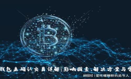 比特币钱包未确认交易详解：影响因素、解决方案与常见问题