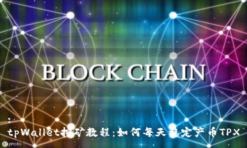 :
tpWallet挖矿教程：如何每天稳定产币TPX