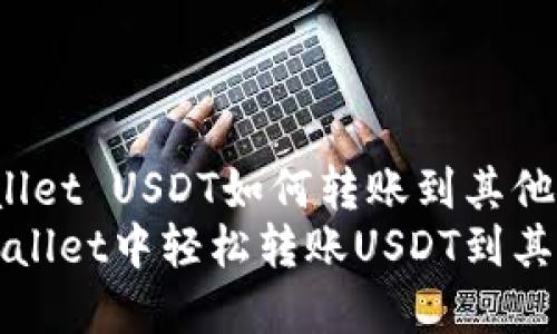 zhutitpWallet USDT如何转账到其他地址/zhuti
如何在tpWallet中轻松转账USDT到其他地址