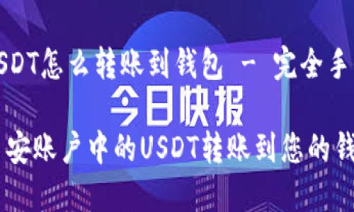 币安的USDT怎么转账到钱包 - 完全手册与教程

如何将币安账户中的USDT转账到您的钱包