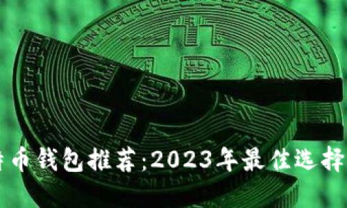 比特币钱包推荐:2023年最佳选择指南