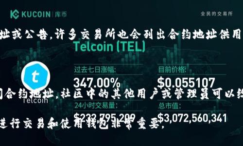 要找到tpWallet的合约地址，你可以通过以下几种方式进行查询：

### 1. 在官方渠道查询

- **官方网站**：通常，tpWallet会在其官方网站上提供合约地址的信息。你可以访问tpWallet的官方网站，并寻找相关的文档或公告，通常在链接的“关于我们”或“常见问题”部分中可以找到合约地址的相关信息。

- **白皮书**：查看tpWallet的白皮书，白皮书中通常会详细介绍项目的各个方面，包括合约地址。

### 2. 区块链浏览器

- **区块链浏览器**：如果你知道tpWallet所基于的区块链（例如Ethereum、Binance Smart Chain等），你可以使用相应的区块链浏览器（如Etherscan或BSCScan）进行搜索。输入相关的代币名称或地址，通常可以找到相关的信息。

### 3. 社交媒体或社区

- **社交媒体**：关注tpWallet的官方社交媒体（如Twitter、Telegram、Reddit等），成长活跃的社区常常会迅速分享有关合约地址的最新信息和公告。

### 4. 交易所信息

- **交易所**：如果tpWallet的代币在交易所上市，可以在该交易所的相关页面中查看合约地址或公告，许多交易所也会列出合约地址供用户参考。

### 5. 加入支持社区

- **社区支持**：加入tpWallet的支持社区（如Discord或Telegram）可以直接向其他用户询问合约地址，社区中的其他用户或管理员可以给予你及时的帮助。

如果你能够获取到这些信息，确保从官方渠道获取以避免假冒或者欺诈的地址。这对于安全地进行交易和使用钱包非常重要。