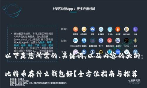 以下是您所需的、关键词，以及内容的大纲：

比特币存什么钱包好？全方位指南与推荐