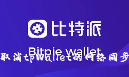 如何取消tpWallet的网络同步选择