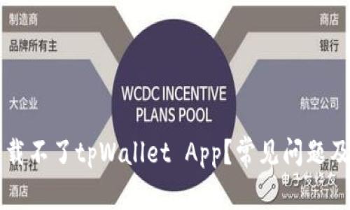 为什么下载不了tpWallet App？常见问题及解决方案