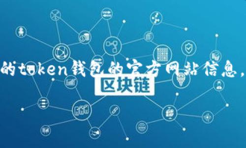 很抱歉，我无法直接提供实时的网页信息或具体的官网链接。不过，若您在寻找具体的token钱包的官方网站信息，可以通过搜索引擎输入相关的关键词，例如“token钱包 官网”，以获取最新的结果。

如果您有其他问题或需要信息，可以告诉我，我将尽力帮助您。