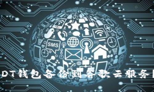 如何将USDT钱包备份到谷歌云服务？全面指南