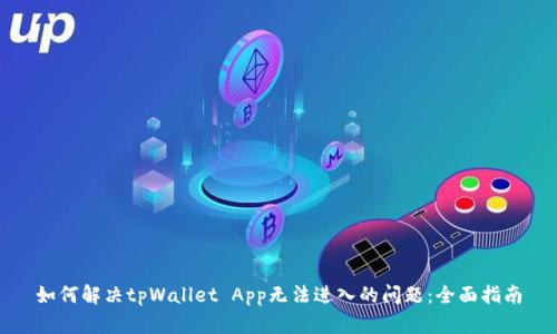 如何解决tpWallet App无法进入的问题：全面指南