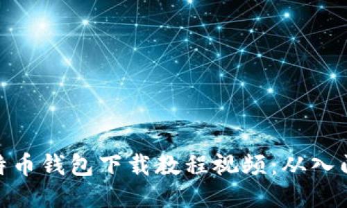 最全比特币钱包下载教程视频：从入门到精通